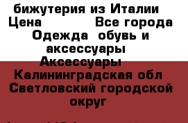 бижутерия из Италии › Цена ­ 1 500 - Все города Одежда, обувь и аксессуары » Аксессуары   . Калининградская обл.,Светловский городской округ 